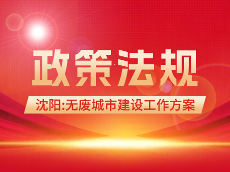 政策信息| 沈陽市“無廢城（chéng）市”建設工作（zuò）方案（征求意（yì）見稿（gǎo））