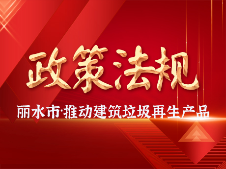 麗水市推動建（jiàn）築垃圾資源化利用產業（yè）發展及（jí）再生產品推廣（guǎng）應（yīng）用